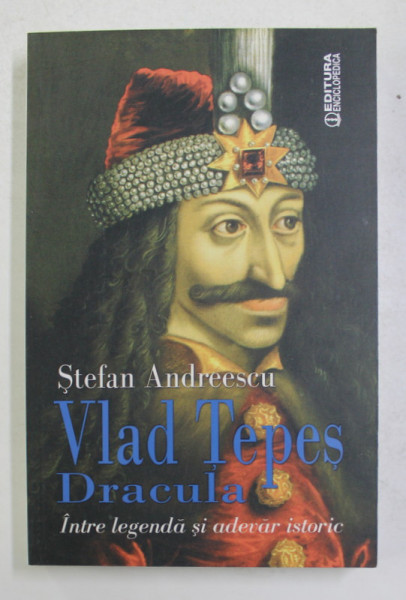 VLAD TEPES DRACULA - INTRE LEGENDA SI ADEVAR ISTORIC de STEFAN ANDREESCU , 2015