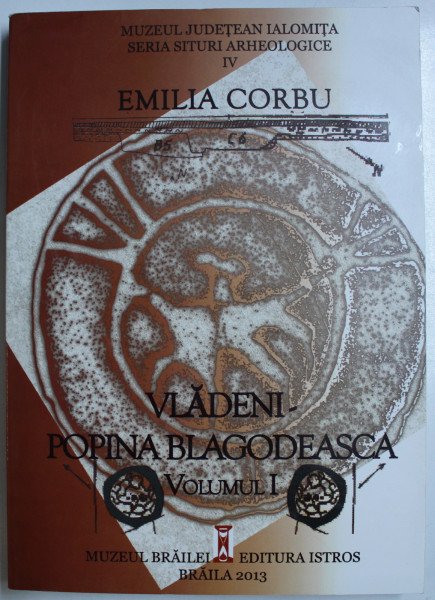 VLADENI  - POPINA BLAGODEASCA , VOLUMUL I de EMILIA CORBU , SERIA ' SITURI ARHEOLOGICE  ' IV , 2013