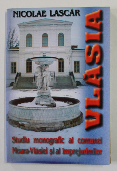 VLASIA - STUDIU MONOGRAFIC AL COMUNEI MOARA - VLASIEI SI AL IMPREJURIMILOR de NICOLAE LASCAR , 2003