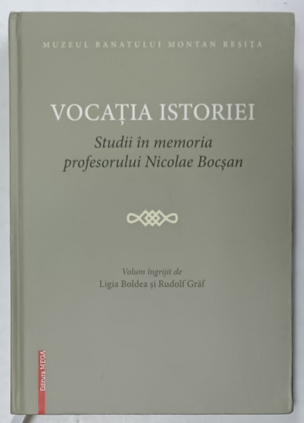 VOCATIA  ISTORIEI , STUDII IN MEMORIA PROFESORULUI NICOLAE BOCSAN , volum ingrijit de LIGIA BOLDEA si RUDOLF GRAF , 2017