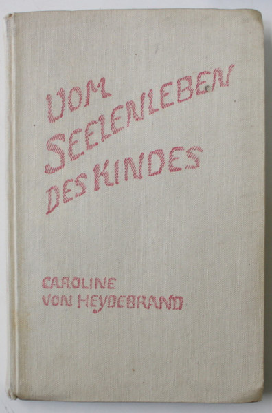 VOM SEELENLEBEN DES KINDES ( DESPRE VIATA PSIHICA A COPILULUI )  von CAROLINE VON HEYDEBRAND , TEXT IN LIMBA GERMANA , 1940