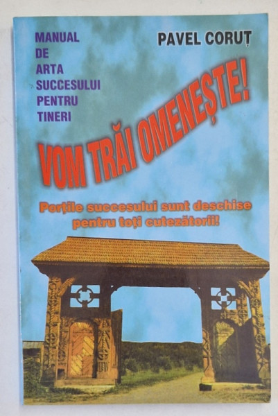 VOM TRAI OMENESTE ! PORTILE SUCCESULUI SUNT DESCHISE PENTRU TOTI CUTEZATORII ! de PAVEL CORUT , 2008