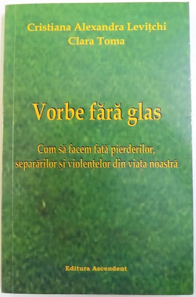 VORBE FARA GLAS  - CUM SA FACEM FATA PIERDERILOR , SEPARARILOR SI VIOLENTELOR DIN VIATA NOASTRA de CRISTIANA ALEXANDRA LEVITCHI si CLARA TOMA  , 2009