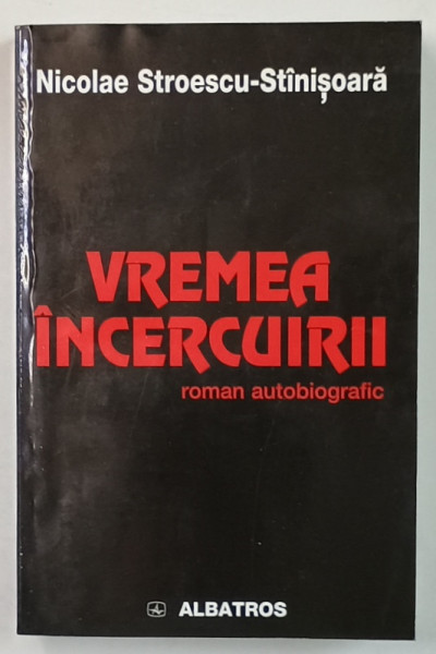 VREMEA  INCERCUIRII , ROMAN  AUTOBIOGRAFIC de NICOLAE STROESCU - STINISOARA  , 2003