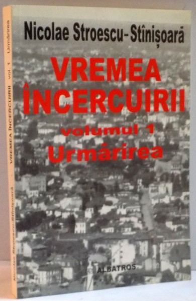 VREMEA INCERCUIRII, VOL. I (URMARIREA) de NICOLAE STROESCU - STANISOARA, 2001