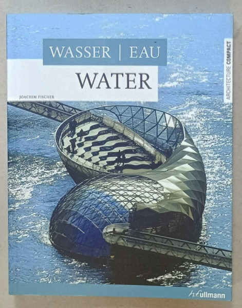 WATER by JOACHIM FISCHER , TEXT IN ENGLEZA , GERMANA , FRANCEZA , ARCHITECTURE 2008