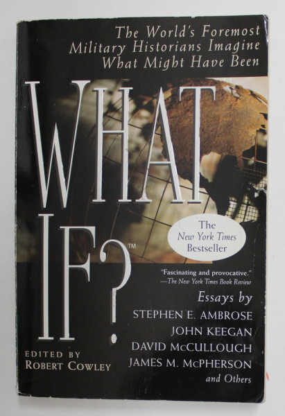 WHAT IF ? THE WORLD 'S FOREMOST MILITARY HISTORIANS IMAGINE WHAT MIGHT HAVE BEEN  , by STEPHEN E. AMBROSE ...JAMES M. McPHERSON , and others , 2000