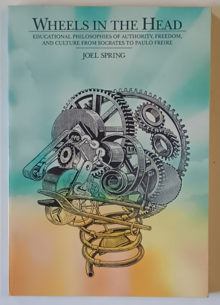 WHEELS IN THE HEAD , EDUCATIONAL PHILOSOPHIES OF AUTHORITY , FREEDOM , AND CULTURE FROM SOCRATES TO PAULO FREIRE by JOEL SPRING , 1994