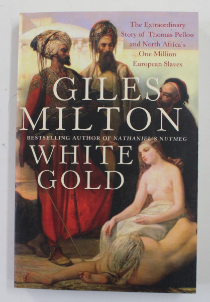 WHITE GOLD - THE ...STORY OF THOMAS PELLOW AND NORTH AFRICA 'S ONE MILLION EUROPEAN SLAVES  by GILES MILTON , 2015