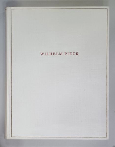 WILHELM  PIECK (  IMAGINI SI DOCUMENTE DIN VIATA PRIMULUI PRESEDINTE AL  MUNCITORILOR  GERMANI  ) , TEXT IN LIMBA GERMANA , 1955