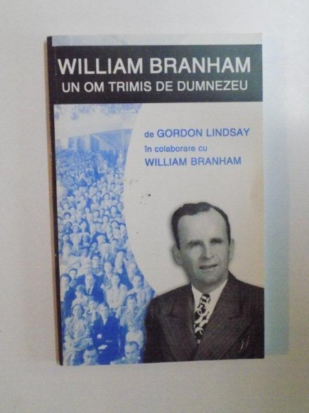 WILLIAM BRANHAM , UN OM TRIMIS DE DUMNEZEU de GORDON LINDSAY IN COLABORARE CU WILLIAM BRANHAM , 2003