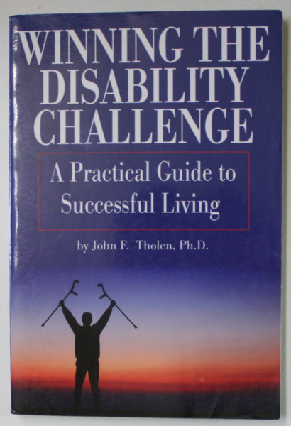 WINNING THE DISABILITY CHALLENGE , A PRACTICAL GUIDE TO SUCCESSFUL LIVING by JOHN F. THOLEN , 2008