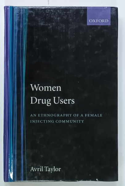 WOMEN DRUGS USERS , AN ETHNOGRAPHY OF FEMALE INJECTING COMMUNITY by AVRIL TAYLOR , 2003