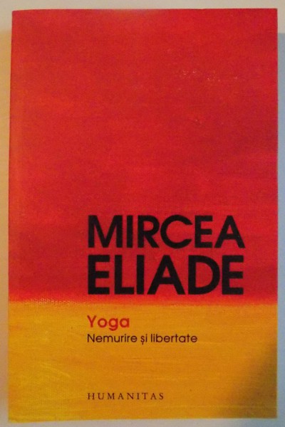 YOGA , NEMURIRE SI LIBERTATE de MIRCEA ELIADE , 2013