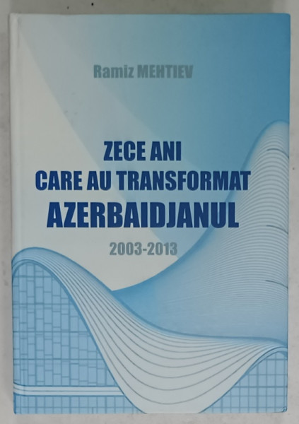 ZECE ANI CARE AU TRANSFORMAT AZERBAIDJANUL , 2003 -2013 de RAMIZ MEHTIEV , 2014