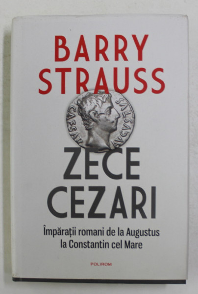 ZECE CEZARI - IMPARATII ROMANI DE LA AUGUSTUS LA CONSTANTIN CEL MARE de BARRY STRAUSS , 2021