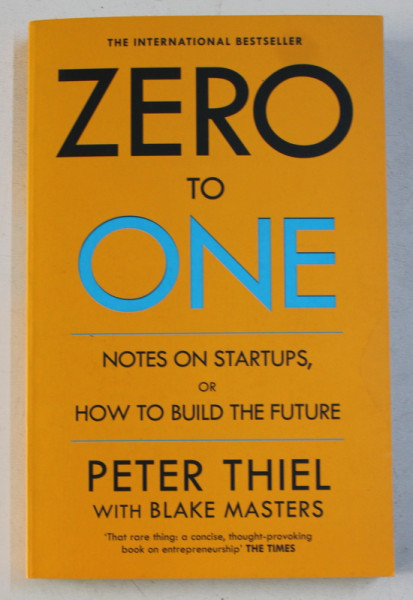 ZERO TO ONE - NOTES ON STARTUPS , OR HOW TO BUILD THE FUTURE by PETER THIEL , BLAKE MASTERS , 2014