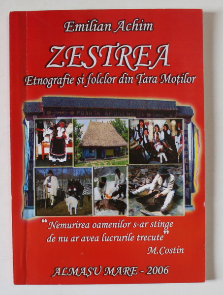 ZESTREA , ETNOGRAFIE SI FOLCLOR DIN TARA MOTILOR , VOLUMUL IV de EMILIAN ACHIM , 2006