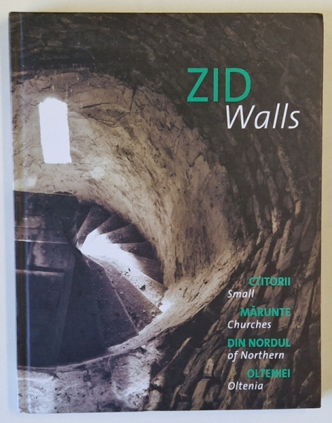 ZID / WALLS , CTITORII MARUNTE DIN NORDUL OLTENIEI / SMALL CHURCHES OF NORTHERN OLTENIA , TEXT IN ROMANA SI ENGLEZA , 2013