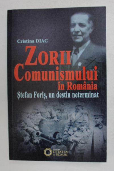 ZORII COMUNISMULUI IN ROMANIA - STEFAN FORIS , UN DESTIN NETERMINAT de CRISTINA DIAC , 2014