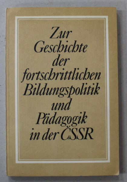 ZUR GESCHICHTE ... BILDUNGSPOLITIK UND PADAGOGIK IN CSSR ( DESPRE ISTORIA PEDADOGIEI IN CEHOSLOVACIA ) , TEXT IN LIMBA GERMANA , 1988